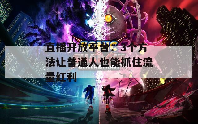 直播開放平臺(tái)：3個(gè)方法讓普通人也能抓住流量紅利