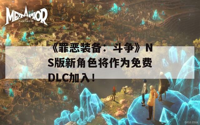 《罪惡裝備：斗爭(zhēng)》NS版新角色將作為免費(fèi)DLC加入！