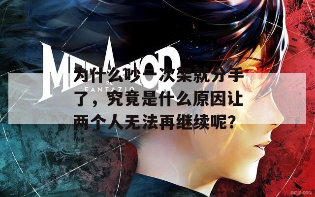 為什么吵一次架就分手了，究竟是什么原因讓兩個(gè)人無法再繼續(xù)呢？