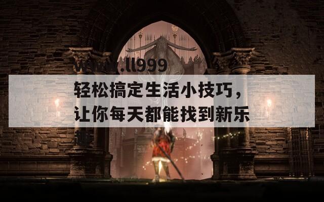 www.ll999 輕松搞定生活小技巧，讓你每天都能找到新樂趣