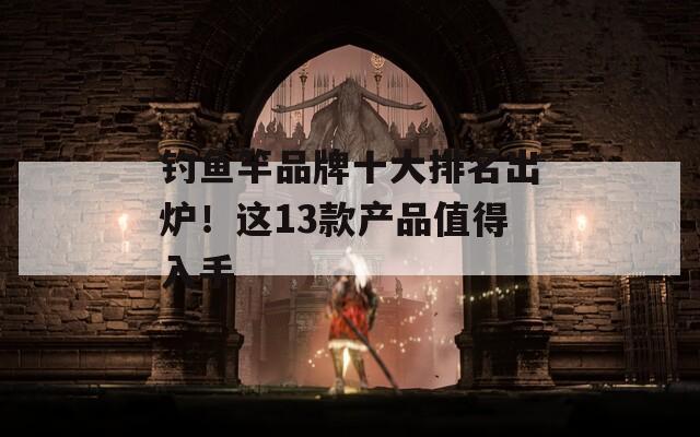 釣魚竿品牌十大排名出爐！這13款產(chǎn)品值得入手