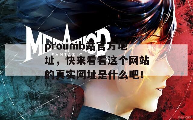 proumb站官方地址，快來看看這個(gè)網(wǎng)站的真實(shí)網(wǎng)址是什么吧！