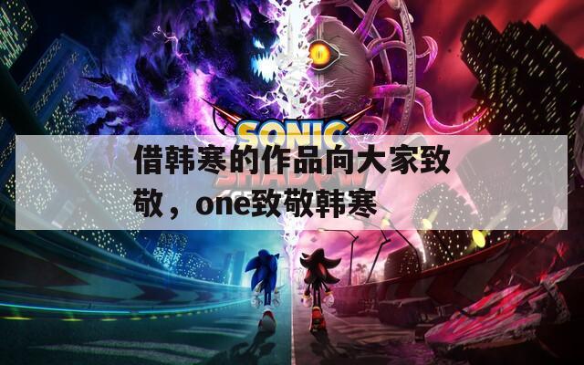 借韓寒的作品向大家致敬，one致敬韓寒