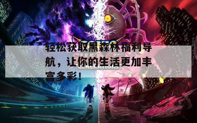 輕松獲取黑森林福利導(dǎo)航，讓你的生活更加豐富多彩！