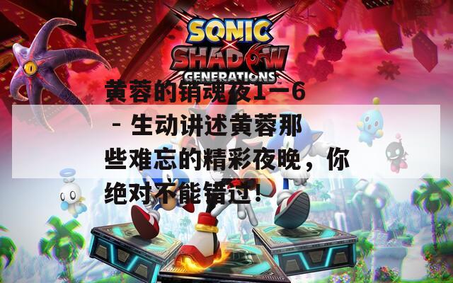 黃蓉的銷魂夜1一6  - 生動講述黃蓉那些難忘的精彩夜晚，你絕對不能錯過！