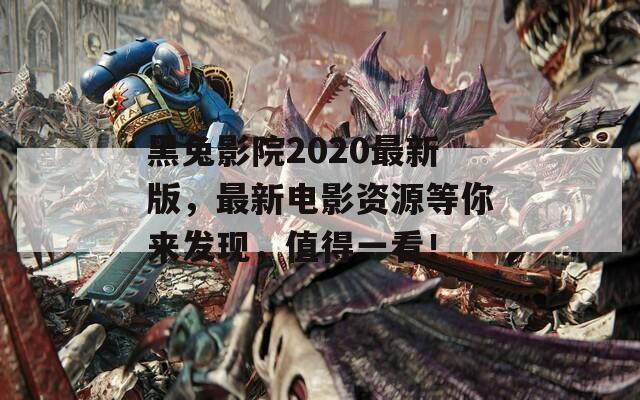 黑兔影院2020最新版，最新電影資源等你來發(fā)現(xiàn)，值得一看！