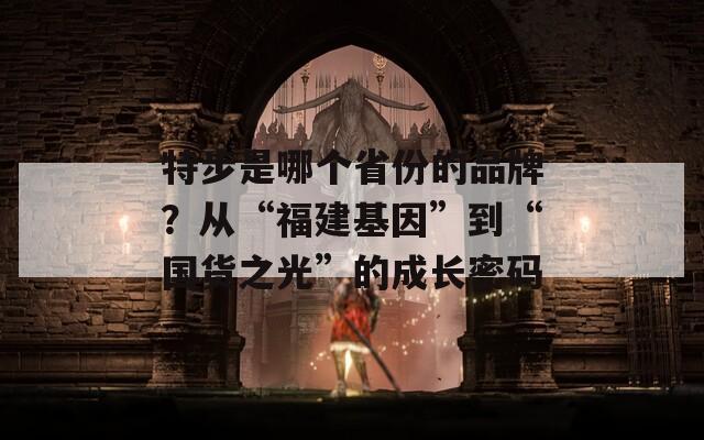 特步是哪個省份的品牌？從“福建基因”到“國貨之光”的成長密碼