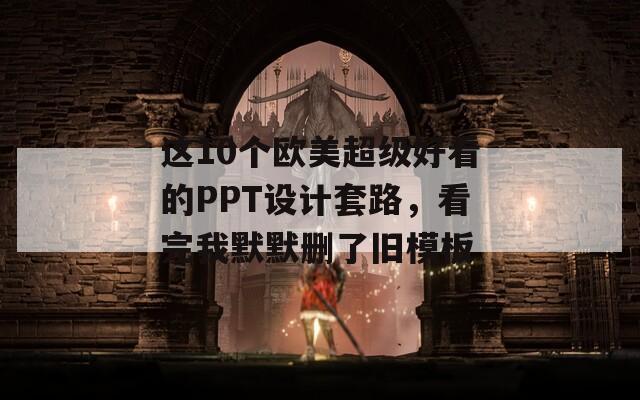 這10個歐美超級好看的PPT設計套路，看完我默默刪了舊模板