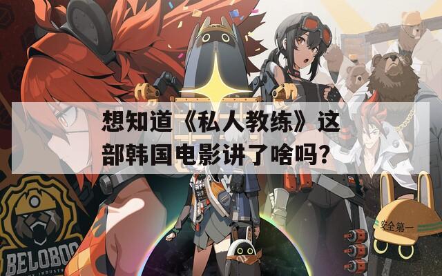 想知道《私人教練》這部韓國電影講了啥嗎？