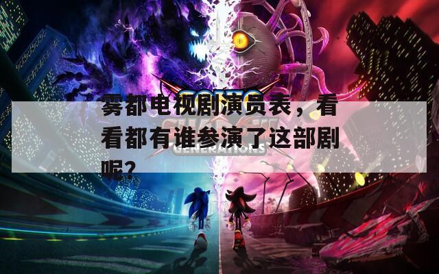 霧都電視劇演員表，看看都有誰參演了這部劇呢？