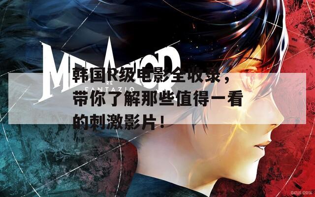 韓國R級電影全收錄，帶你了解那些值得一看的刺激影片！