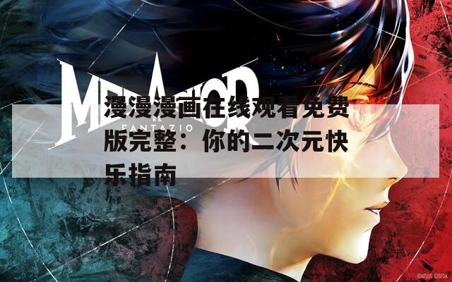 漫漫漫畫(huà)在線觀看免費(fèi)版完整：你的二次元快樂(lè)指南