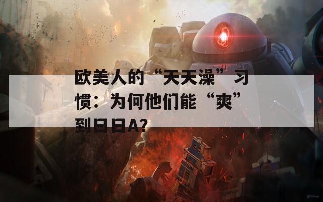 歐美人的“天天澡”習(xí)慣：為何他們能“爽”到日日A？