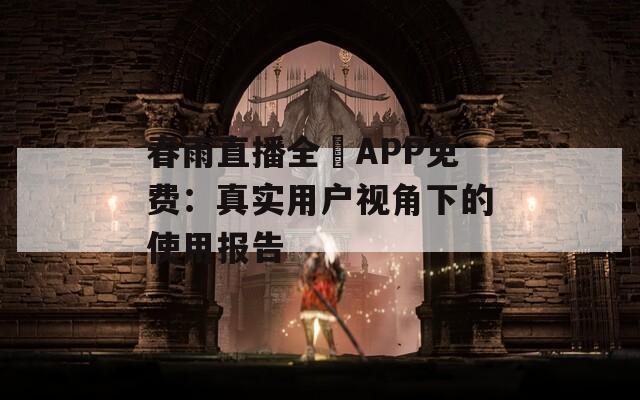 春雨直播全婐APP免費(fèi)：真實(shí)用戶視角下的使用報(bào)告