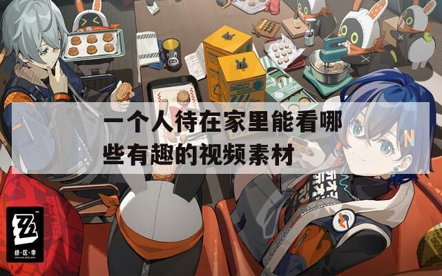 一個人待在家里能看哪些有趣的視頻素材