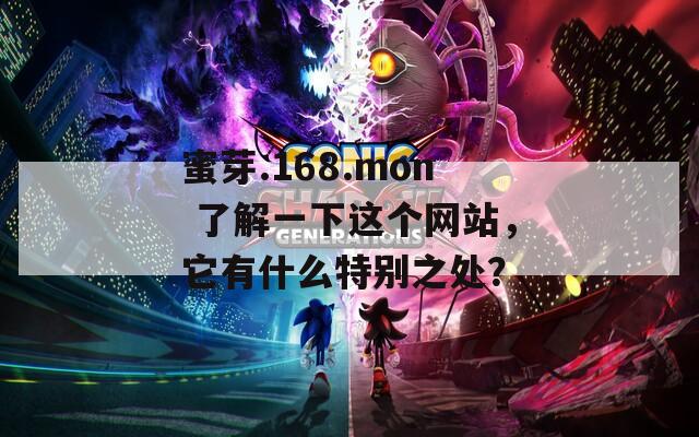 蜜芽.168.mon 了解一下這個(gè)網(wǎng)站，它有什么特別之處？