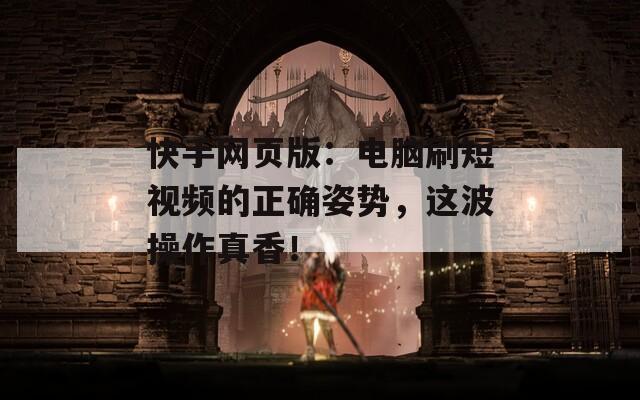 快手網(wǎng)頁版：電腦刷短視頻的正確姿勢，這波操作真香！
