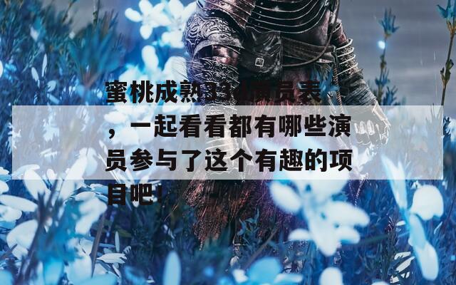蜜桃成熟33d演員表，一起看看都有哪些演員參與了這個有趣的項目吧！