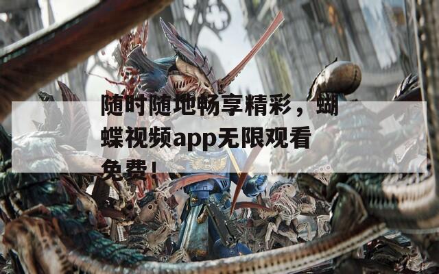 隨時(shí)隨地暢享精彩，蝴蝶視頻app無(wú)限觀看免費(fèi)！