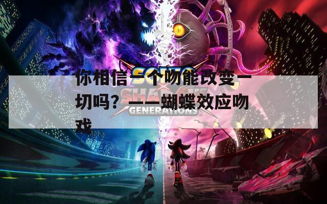 你相信一個吻能改變一切嗎？——蝴蝶效應(yīng)吻戲