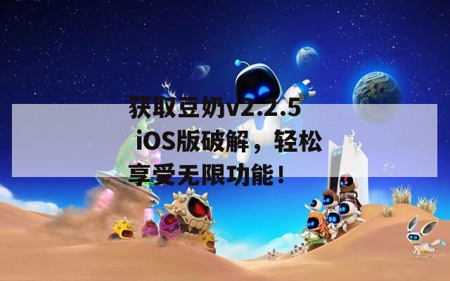 獲取豆奶v2.2.5 iOS版破解，輕松享受無限功能！