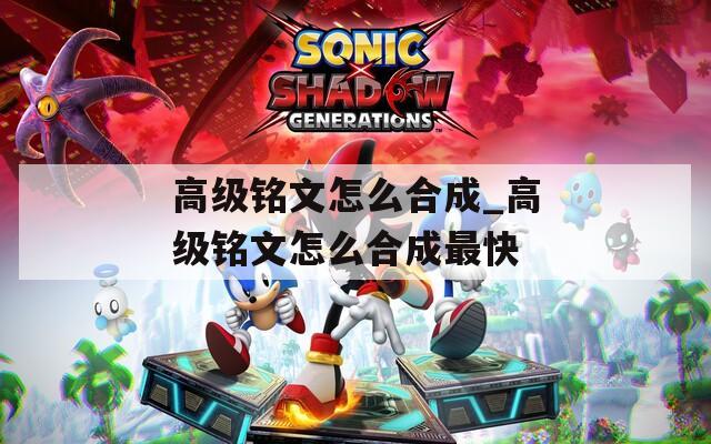 高級(jí)銘文怎么合成_高級(jí)銘文怎么合成最快