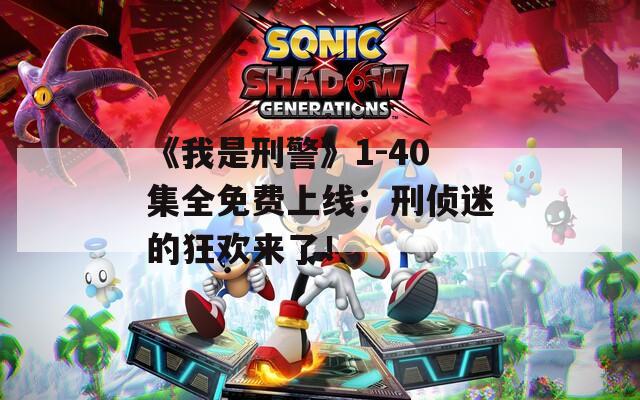 《我是刑警》1-40集全免費(fèi)上線：刑偵迷的狂歡來了！