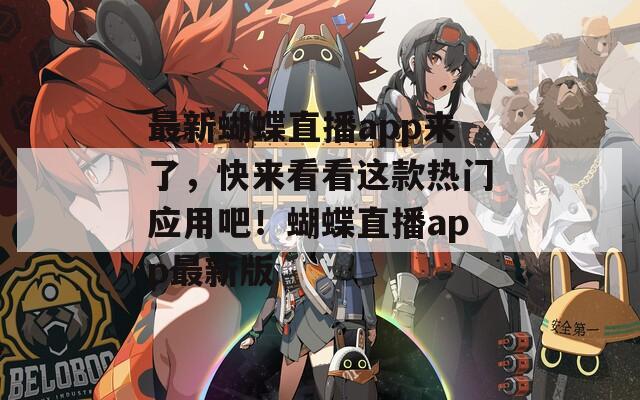 最新蝴蝶直播app來了，快來看看這款熱門應(yīng)用吧！蝴蝶直播app最新版