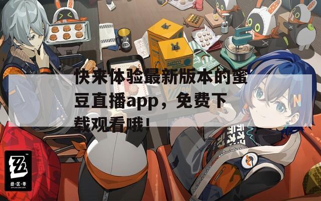 快來體驗最新版本的蜜豆直播app，免費下載觀看哦！