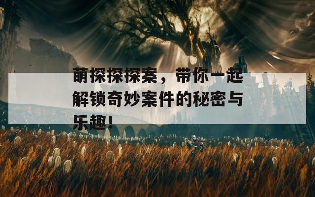 萌探探探案，帶你一起解鎖奇妙案件的秘密與樂(lè)趣！