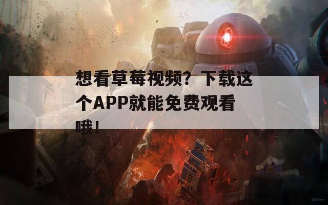 想看草莓視頻？下載這個APP就能免費觀看哦！