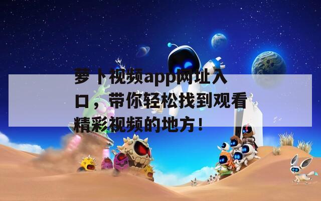 蘿卜視頻app網(wǎng)址入口，帶你輕松找到觀看精彩視頻的地方！