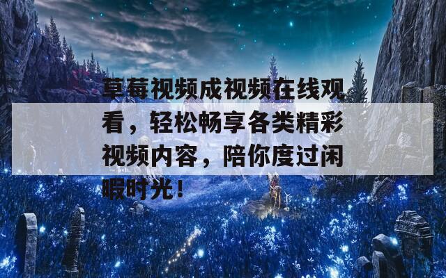 草莓視頻成視頻在線觀看，輕松暢享各類精彩視頻內(nèi)容，陪你度過閑暇時(shí)光！