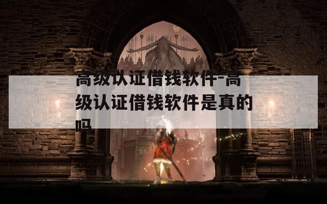高級認證借錢軟件-高級認證借錢軟件是真的嗎