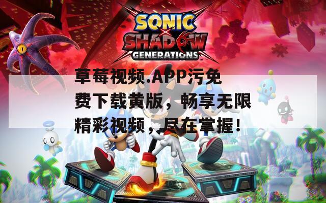 草莓視頻.APP污免費下載黃版，暢享無限精彩視頻，盡在掌握！
