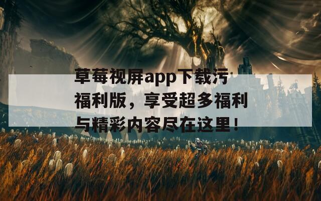 草莓視屏app下載污福利版，享受超多福利與精彩內(nèi)容盡在這里！