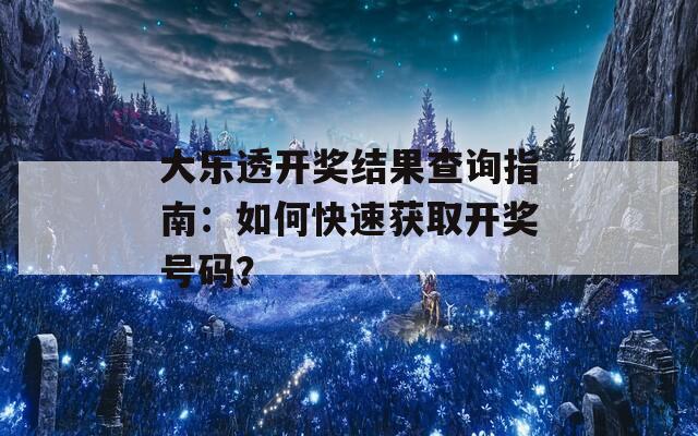 大樂透開獎結果查詢指南：如何快速獲取開獎號碼？