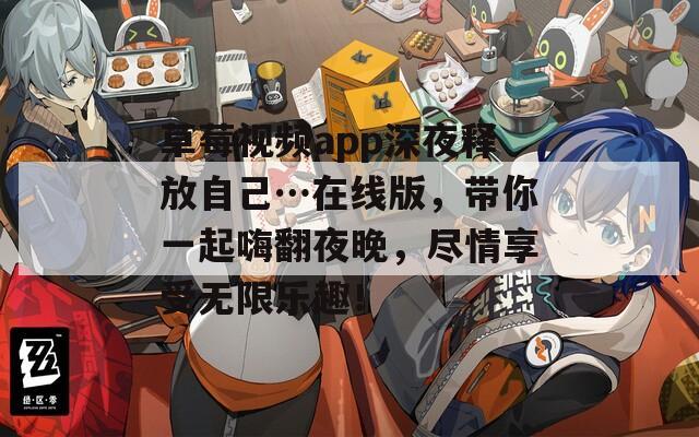 草莓視頻app深夜釋放自己…在線版，帶你一起嗨翻夜晚，盡情享受無(wú)限樂(lè)趣！
