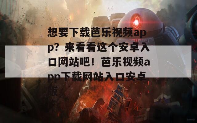 想要下載芭樂視頻app？來看看這個安卓入口網(wǎng)站吧！芭樂視頻app下載網(wǎng)站入口安卓版