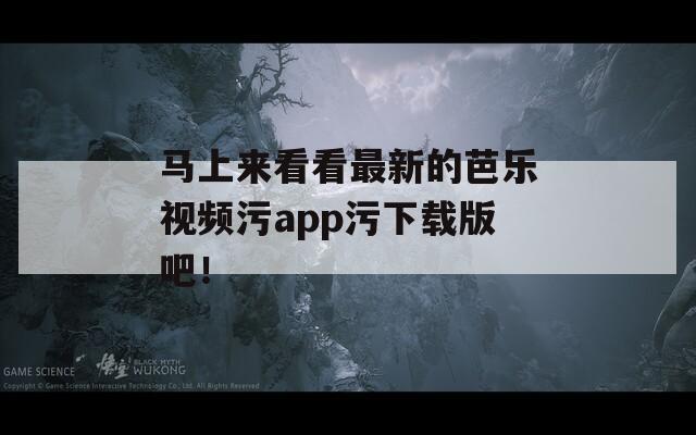 馬上來看看最新的芭樂視頻污app污下載版吧！