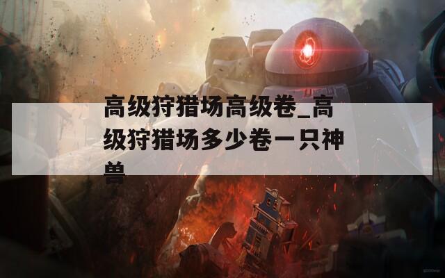 高級狩獵場高級卷_高級狩獵場多少卷一只神獸
