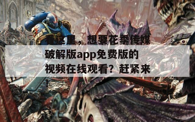 看這里，想要花季傳媒破解版app免費版的視頻在線觀看？趕緊來！