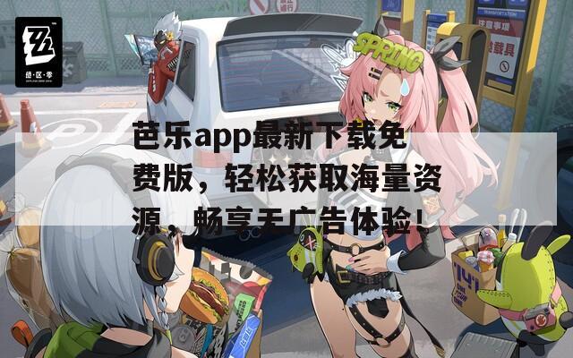 芭樂app最新下載免費(fèi)版，輕松獲取海量資源，暢享無廣告體驗(yàn)！