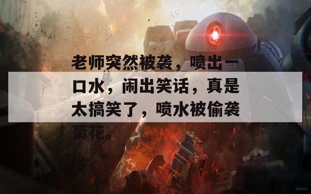 老師突然被襲，噴出一口水，鬧出笑話，真是太搞笑了，噴水被偷襲菊花。