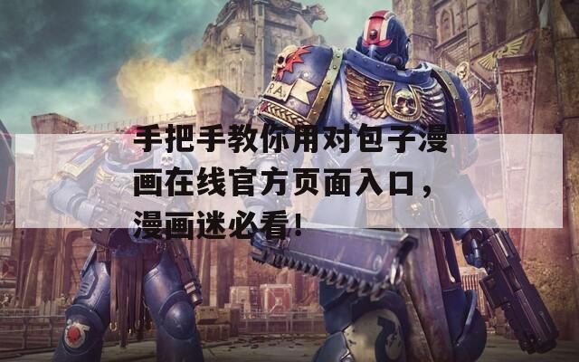手把手教你用對包子漫畫在線官方頁面入口，漫畫迷必看！