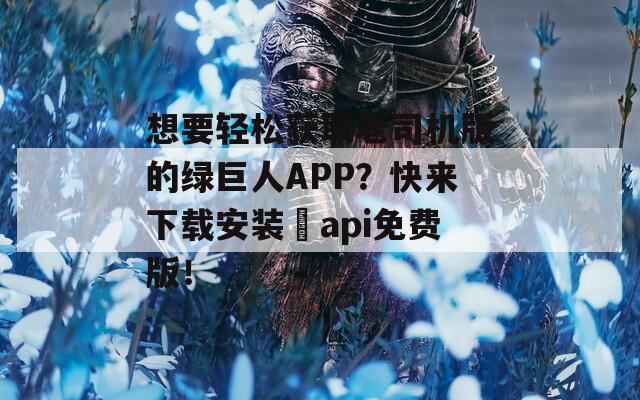 想要輕松獲取老司機(jī)版的綠巨人APP？快來下載安裝汅api免費(fèi)版！