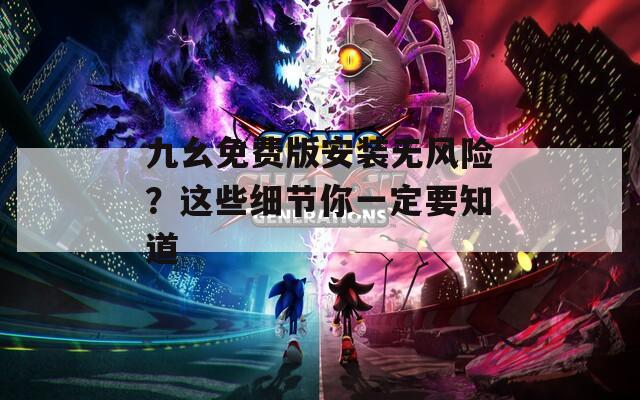 九幺免費版安裝無風險？這些細節(jié)你一定要知道