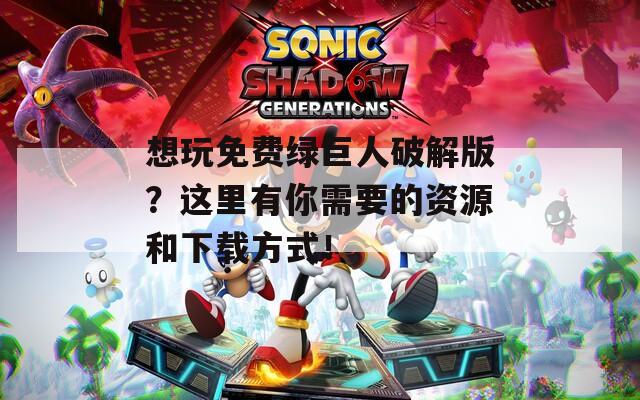 想玩免費(fèi)綠巨人破解版？這里有你需要的資源和下載方式！
