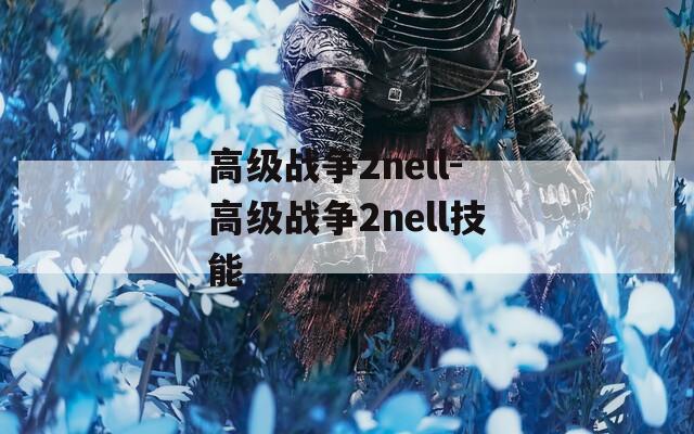 高級(jí)戰(zhàn)爭(zhēng)2nell-高級(jí)戰(zhàn)爭(zhēng)2nell技能
