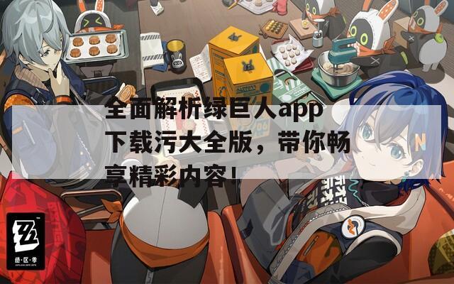 全面解析綠巨人app下載污大全版，帶你暢享精彩內(nèi)容！